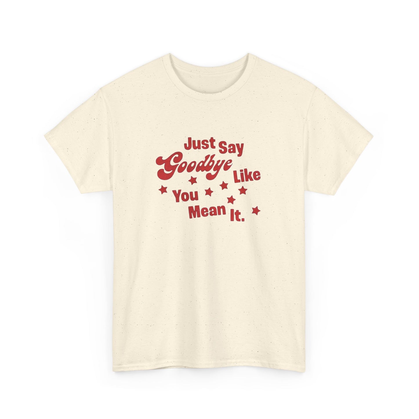 Say Goodbye Like You Mean It Graphic T Shirt Unisex Cotton Tee - New Gift - Tee