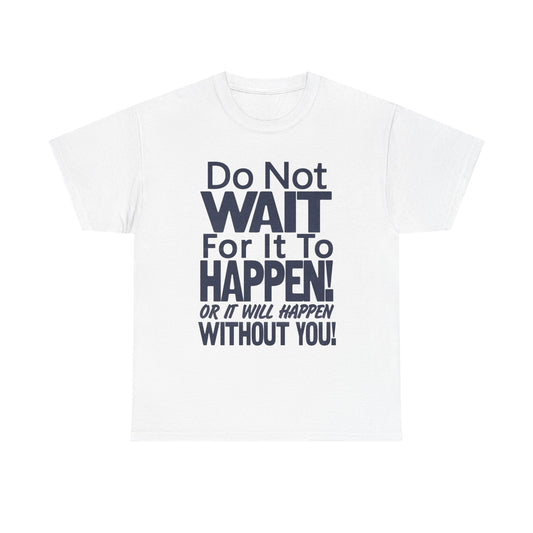 Don't Wait For It to Happen To You Graphic T Shirt Unisex Gift New AMERICAN