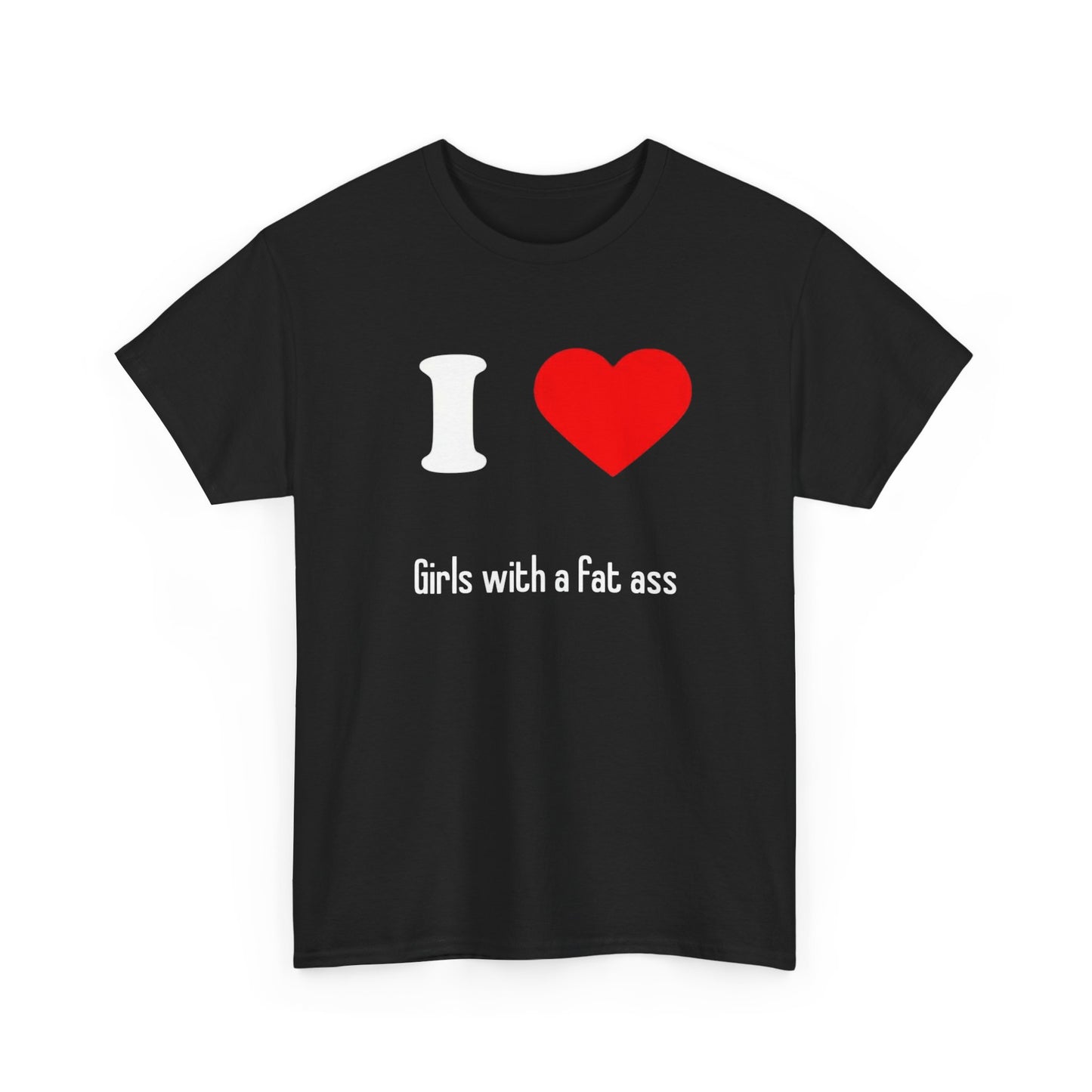I Love Girls With A Fat Ass Funny Graphic T Shirt NEW Adult Unisex Heavy Cotton
