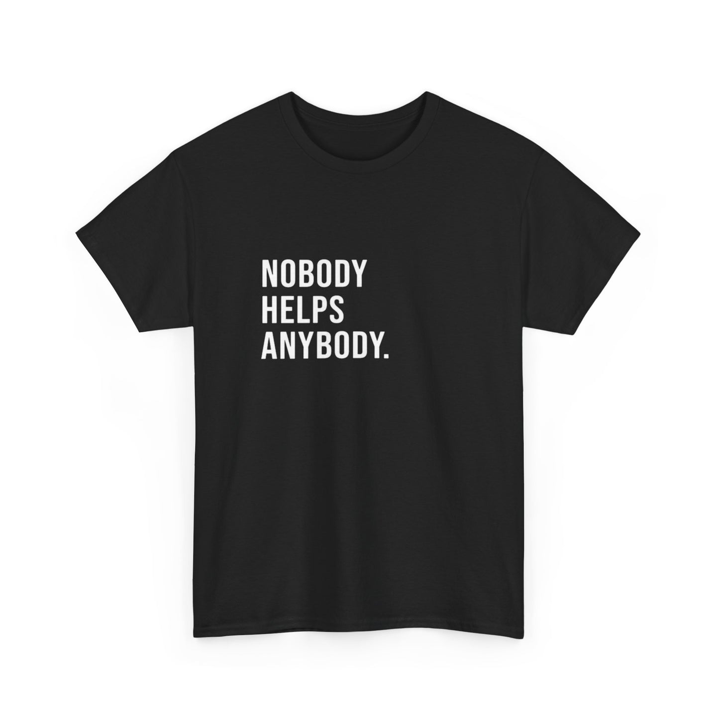 No Body Helps Anybody Graphic T Shirt ADULT Unisex Heavy Cotton Tee