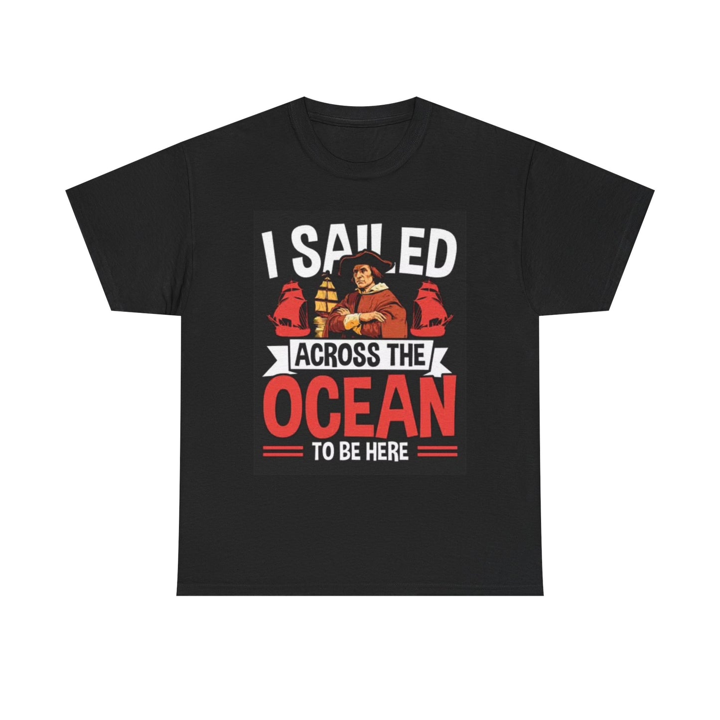 I Sailed The Ocean To Be Here T Shirt Funny Columbus Graphic America Unisex