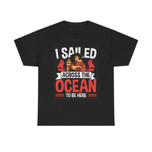 I Sailed The Ocean To Be Here T Shirt Funny Columbus Graphic America Unisex