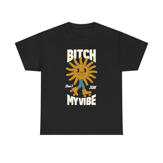 Bitch Don't Kill My Vibe Graphic T Shirt Unisex Heavy Cotton Tee