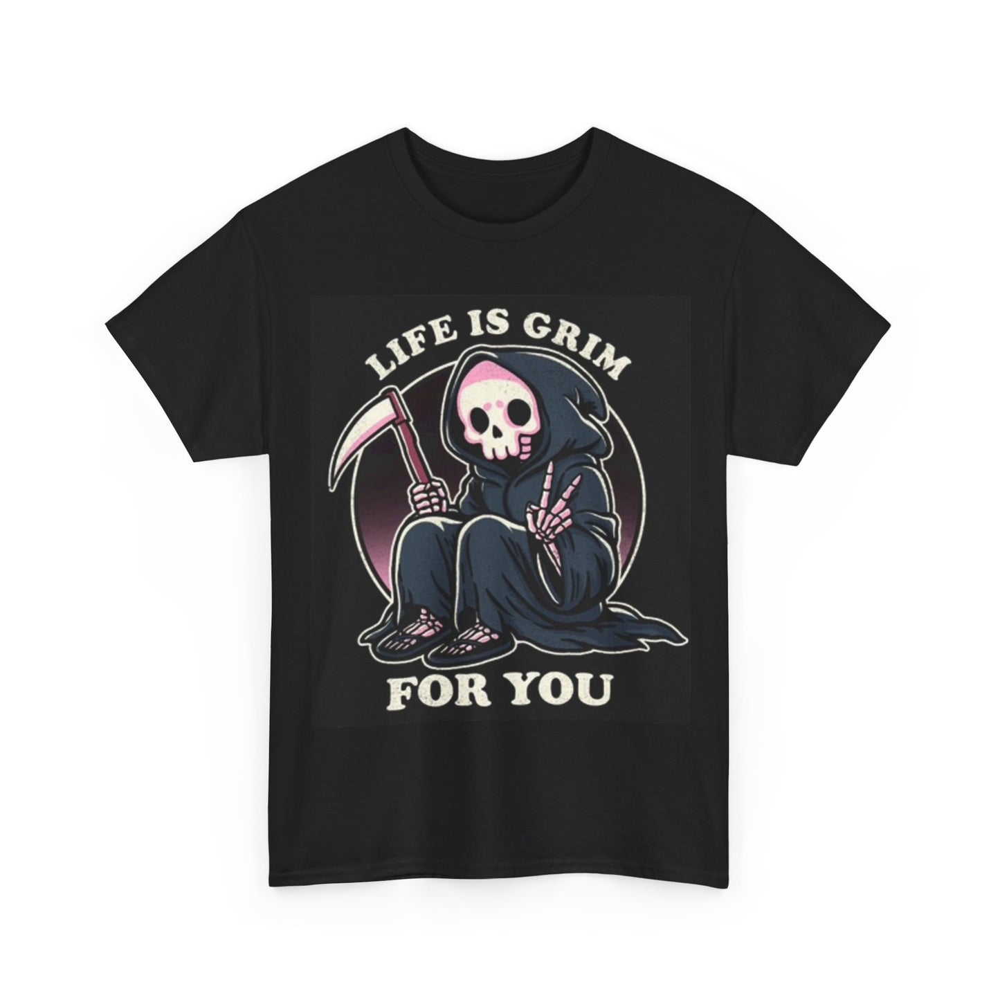 Life Is Grim For You Shirt Funny Graphic Unisex Heavy Cotton Tee