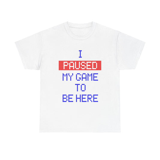 I Paused My Game To Be Here Graphic T Shirt Funny Gamer Unisex Heavy Cotton Tee