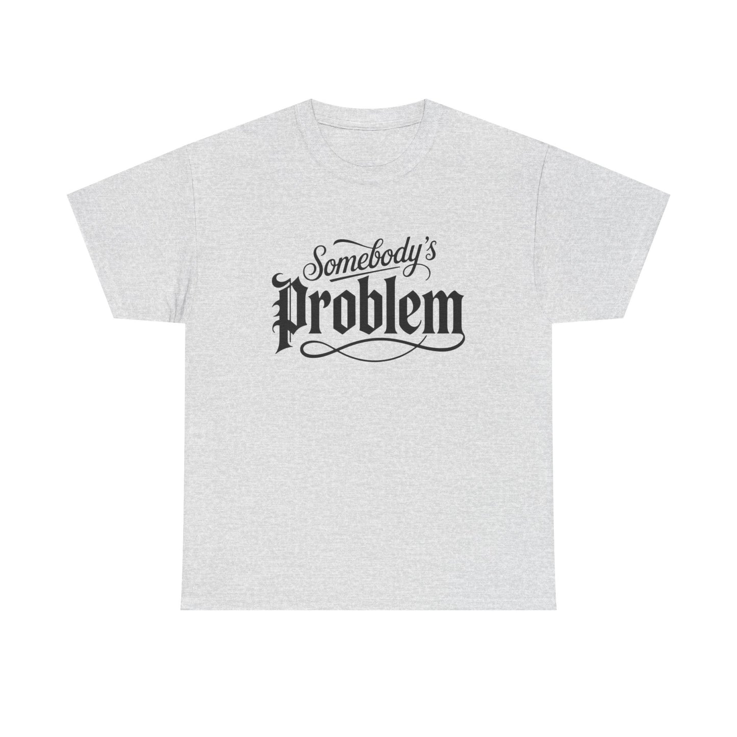 Somebody's Problem Graphic T Shirt NEW ADULT Unisex Heavy Cotton Tee