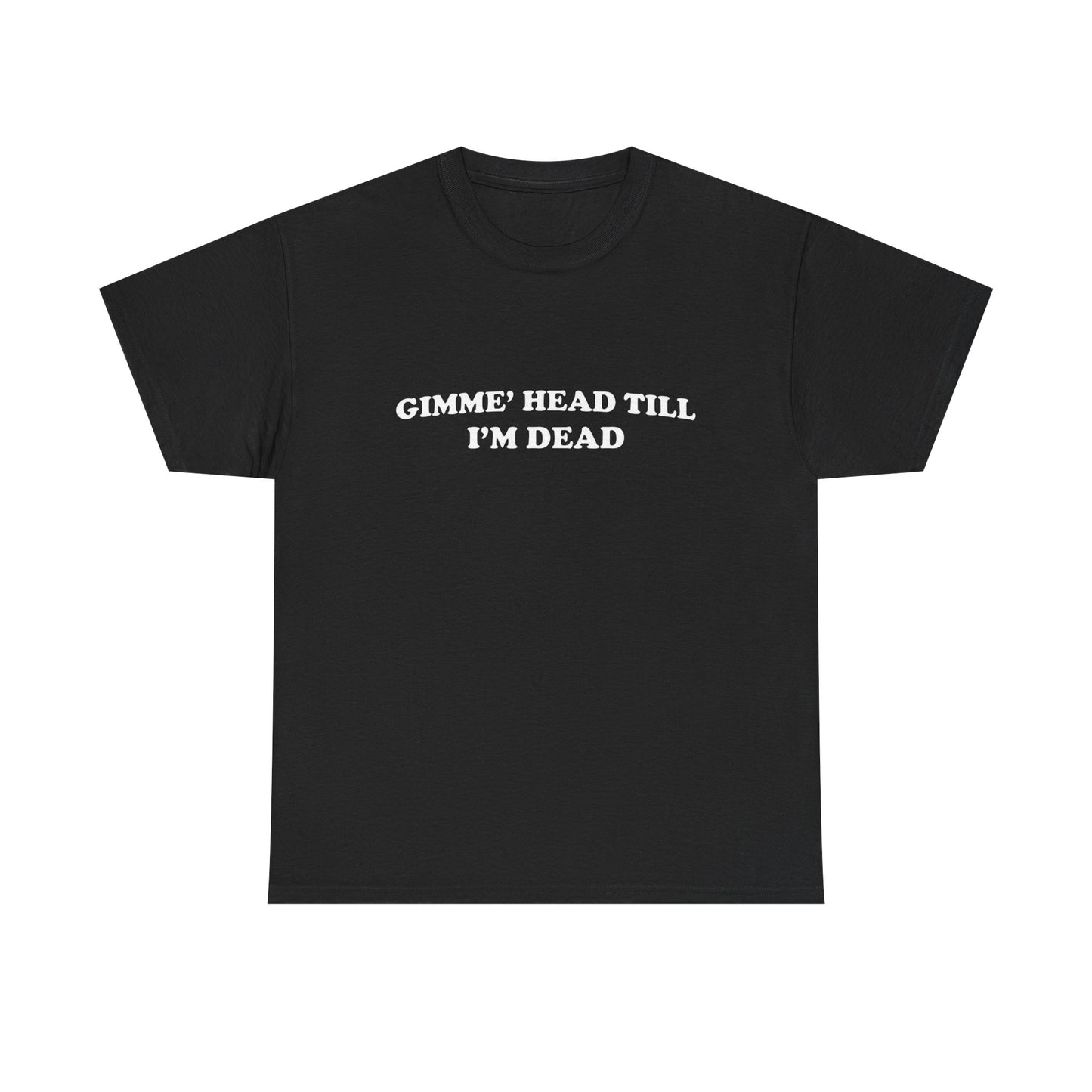 Gimme Head Till I'm Dead Funny Sex Graphic T Shirt NEW ADULT Unisex Heavy Cotton