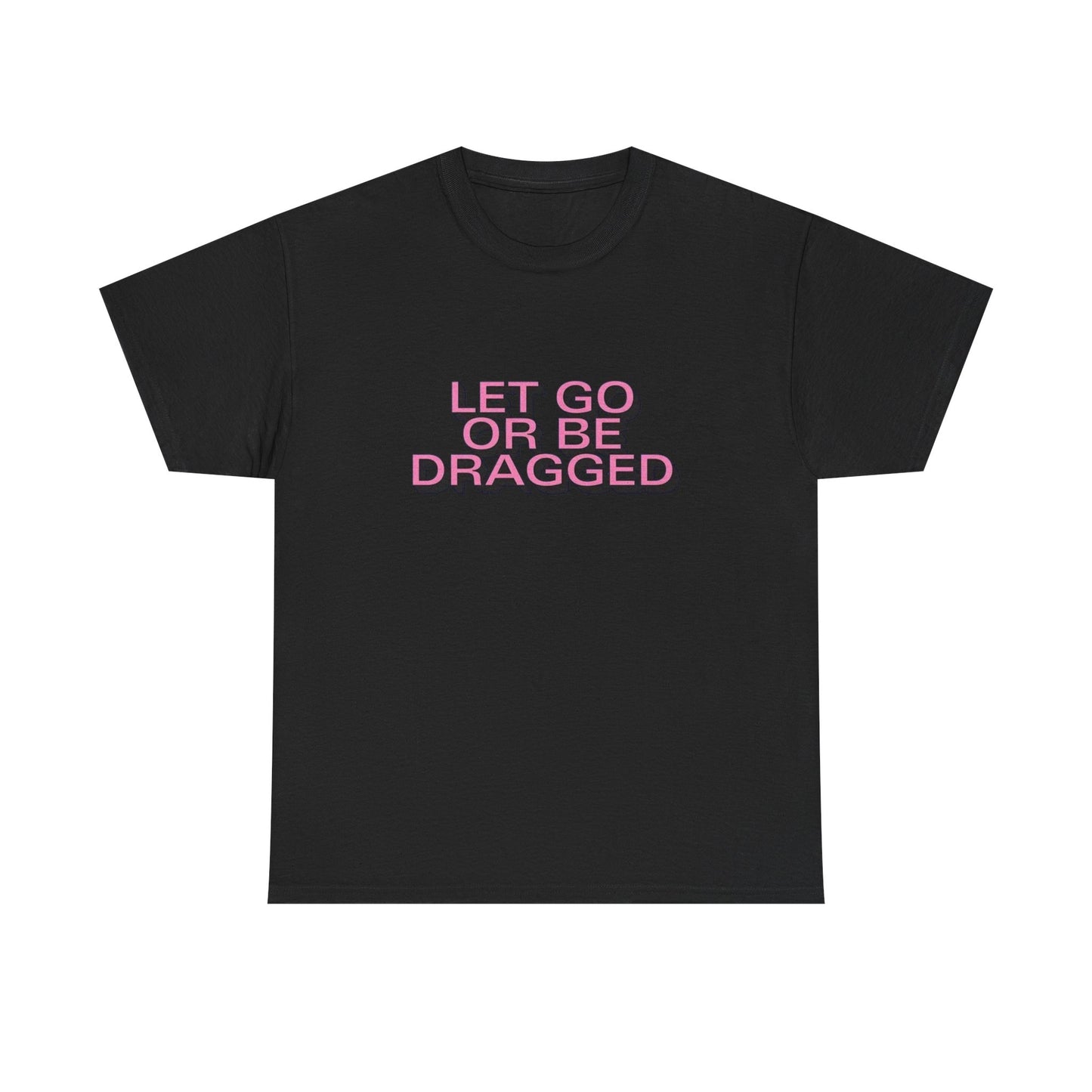 Let Go Or Be Dragged Graphic T Shirt Unisex Heavy Cotton Tee Gift Vintage