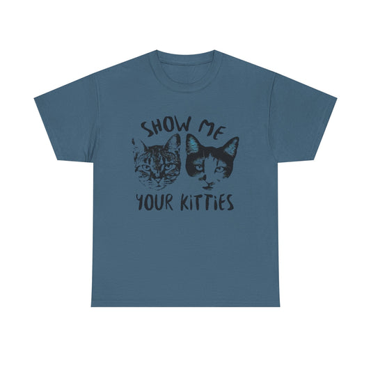 Show Me Your Kitties Funny Graphic T-Shirt Unisex Heavy Cotton Tee Gift