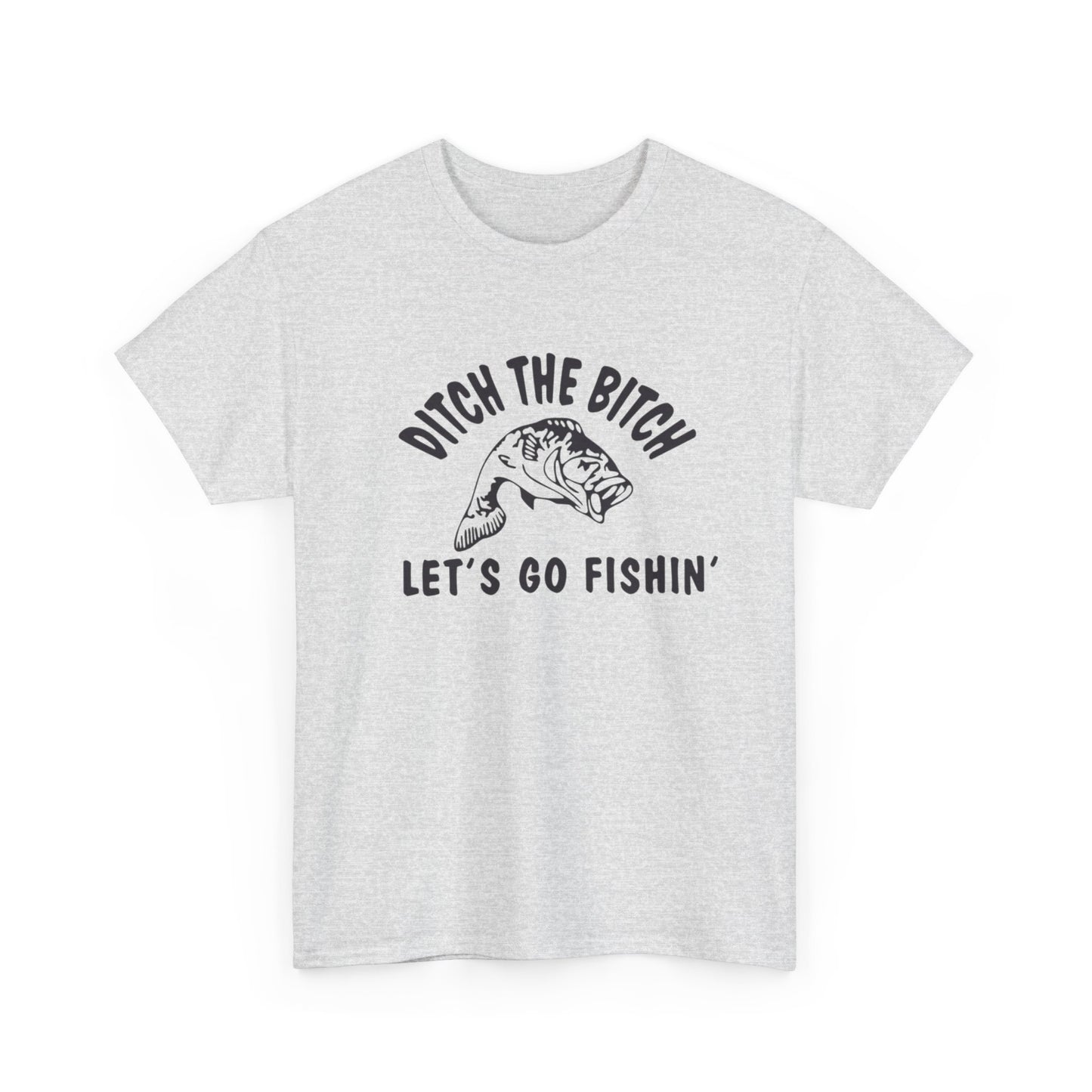 Ditch The Bitch Lets Go Fishing Graphic T Shirt ADULT NEW Heavy Cotton Tee