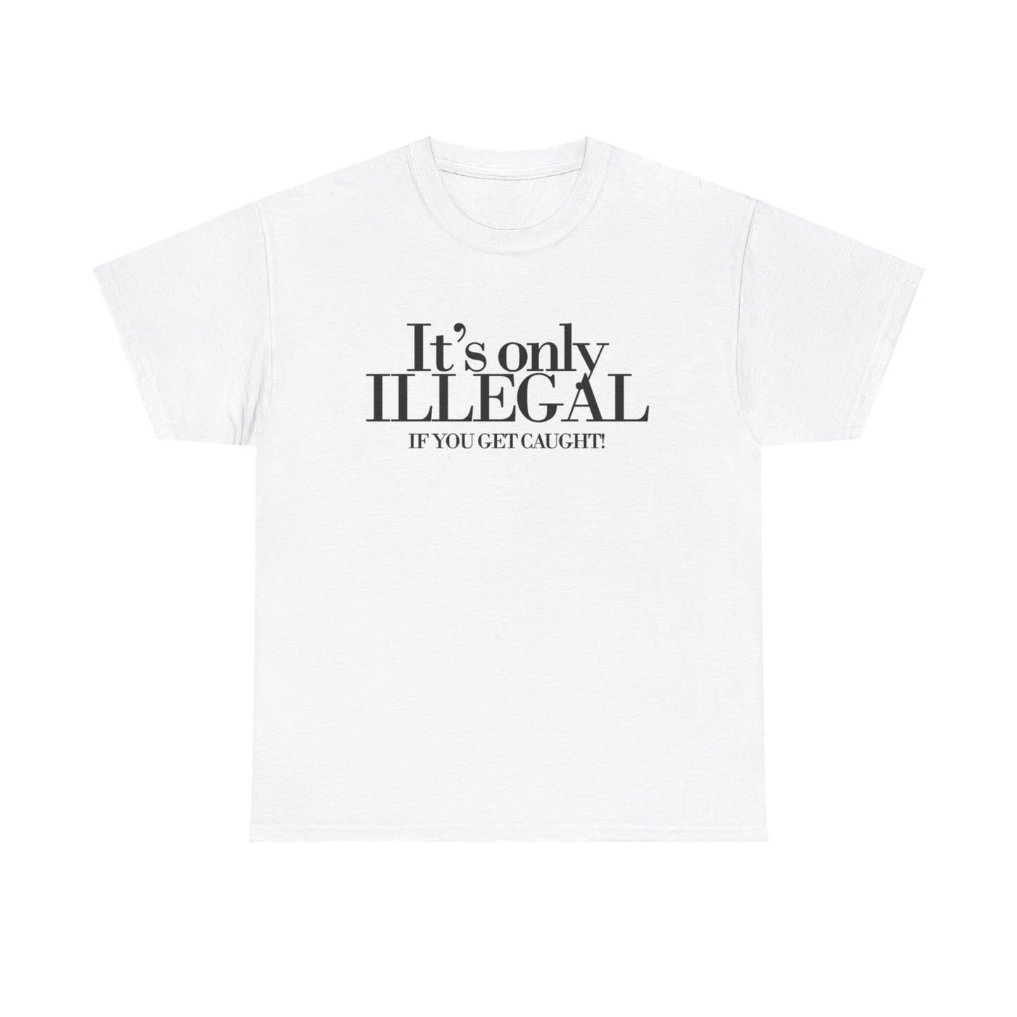 Its Only Illegal If You Get Caught Graphic T Shirt Funny Unisex Heavy Cotton Tee