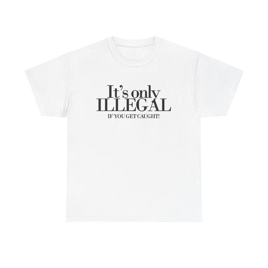 Its Only Illegal If You Get Caught Graphic T Shirt Funny Unisex Heavy Cotton Tee