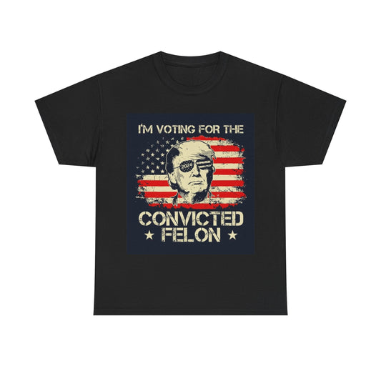 I'm Voting For The Convicted Felon Trump 2024 T shirt Unisex Heavy Cotton