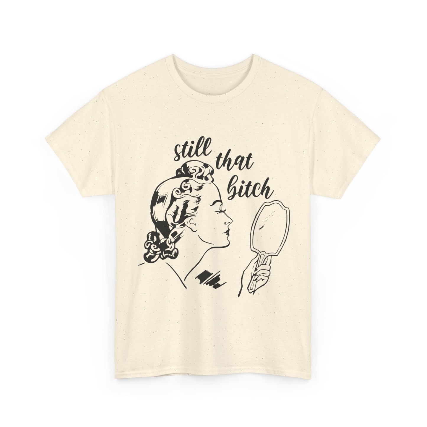 Still That Bitch Funny Graphic T Shirt Unisex Heavy Cotton Tee GIFT