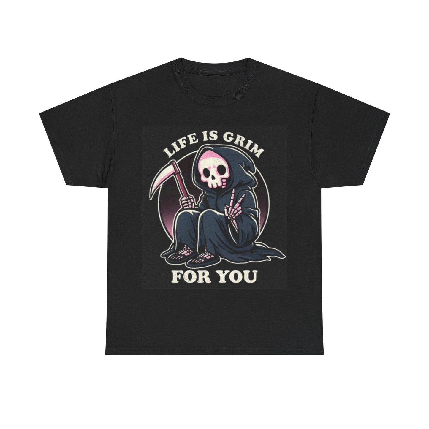 Life Is Grim For You Shirt Funny Graphic Unisex Heavy Cotton Tee