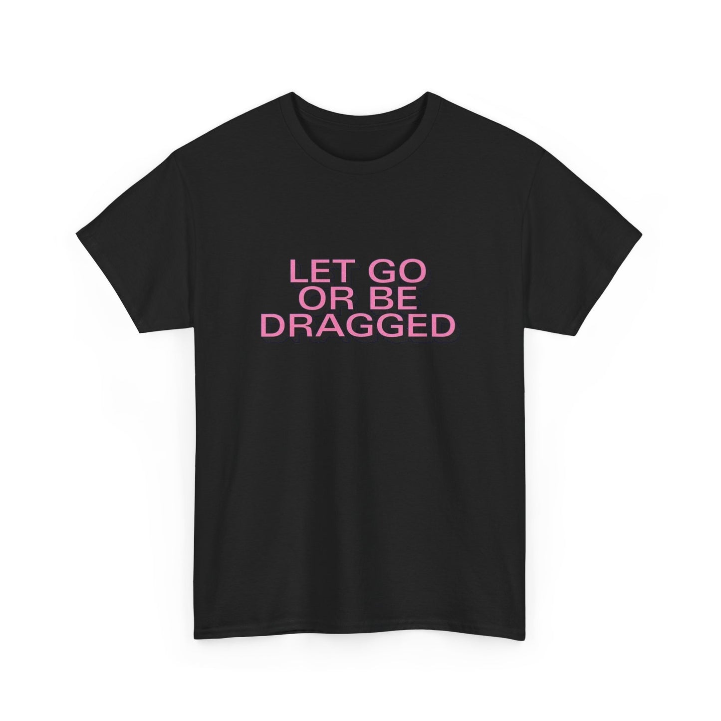 Let Go Or Be Dragged Graphic T Shirt Unisex Heavy Cotton Tee Gift Vintage