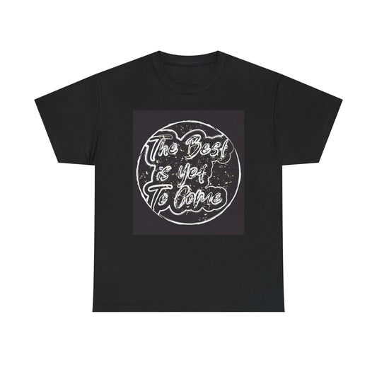 The Best Is Yet To Come Graphic T Shirt Unisex Heavy Cotton Tee