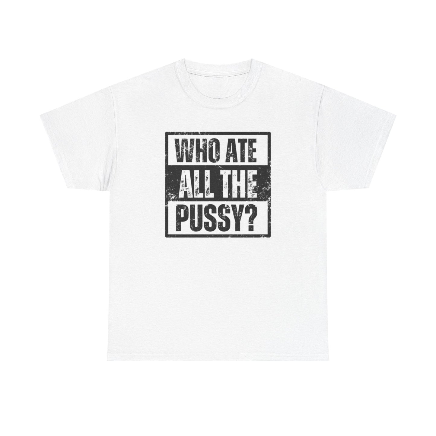 Who Ate All The Pussy Funny Graphic T Shirt Sex Jokes Unisex Heavy Cotton Tee