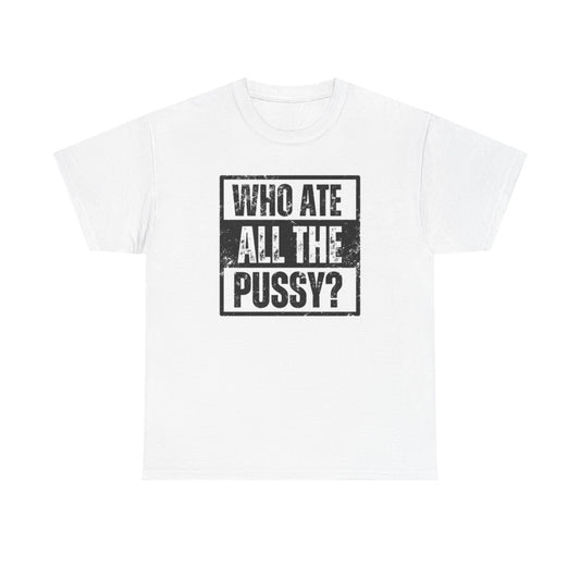 Who Ate All The Pussy Funny Graphic T Shirt Sex Jokes Unisex Heavy Cotton Tee
