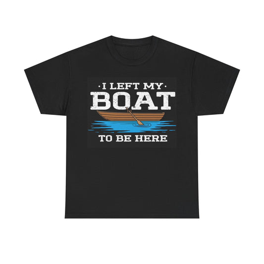 I Left My Boat To Be Here Shirt Funny Fishing Outdoors Unisex Heavy Cotton Tee