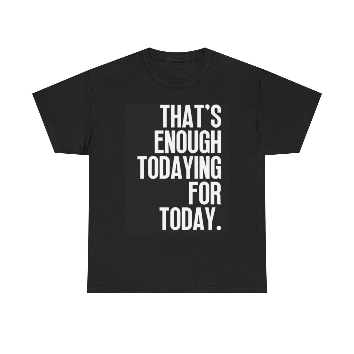 Thats Enough Todaying Today Funny Graphic T Shirt Hilarious Unisex Heavy Cotton