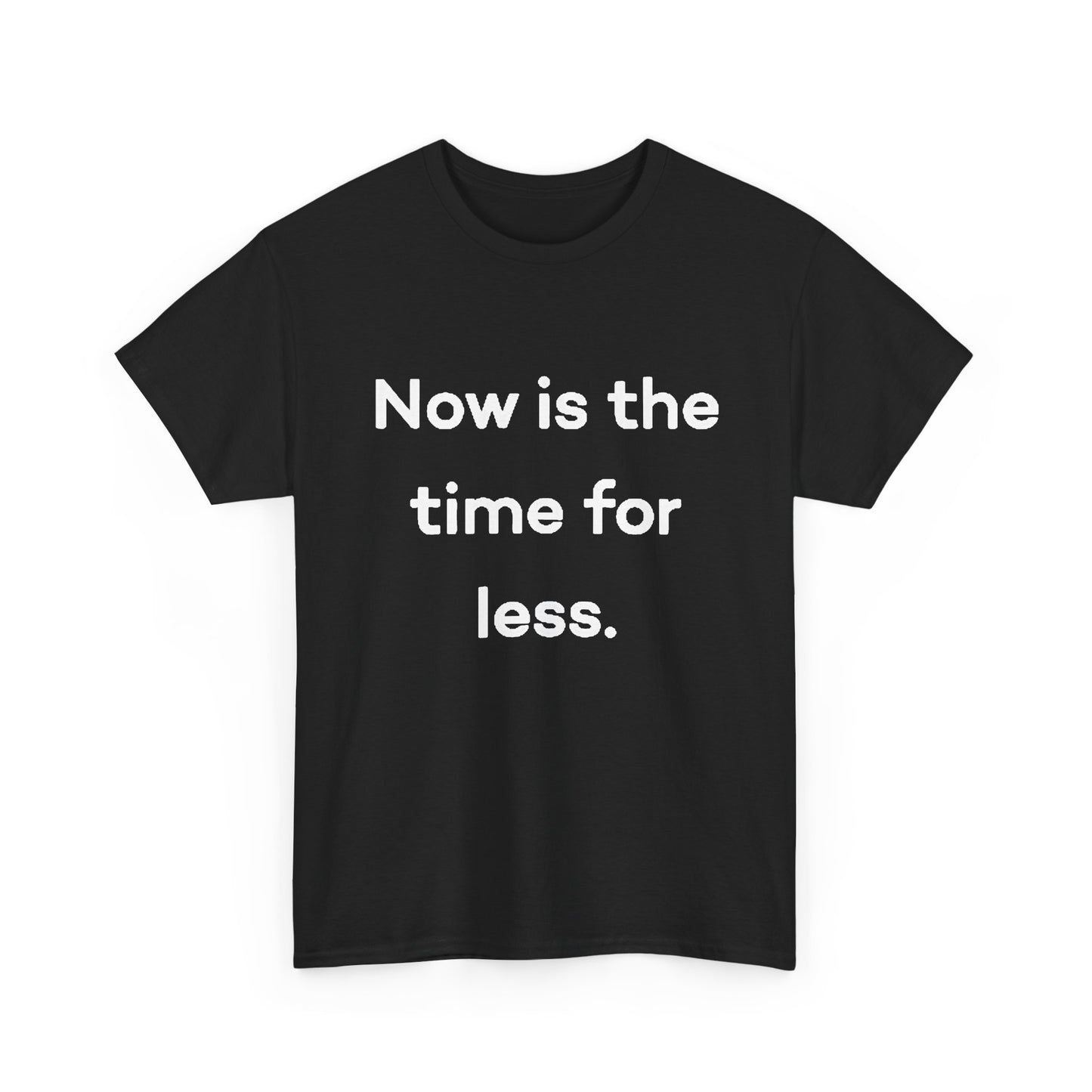Now Is The Time For Less Graphic T Shirt BRAND NEW Unisex Heavy Cotton Tee