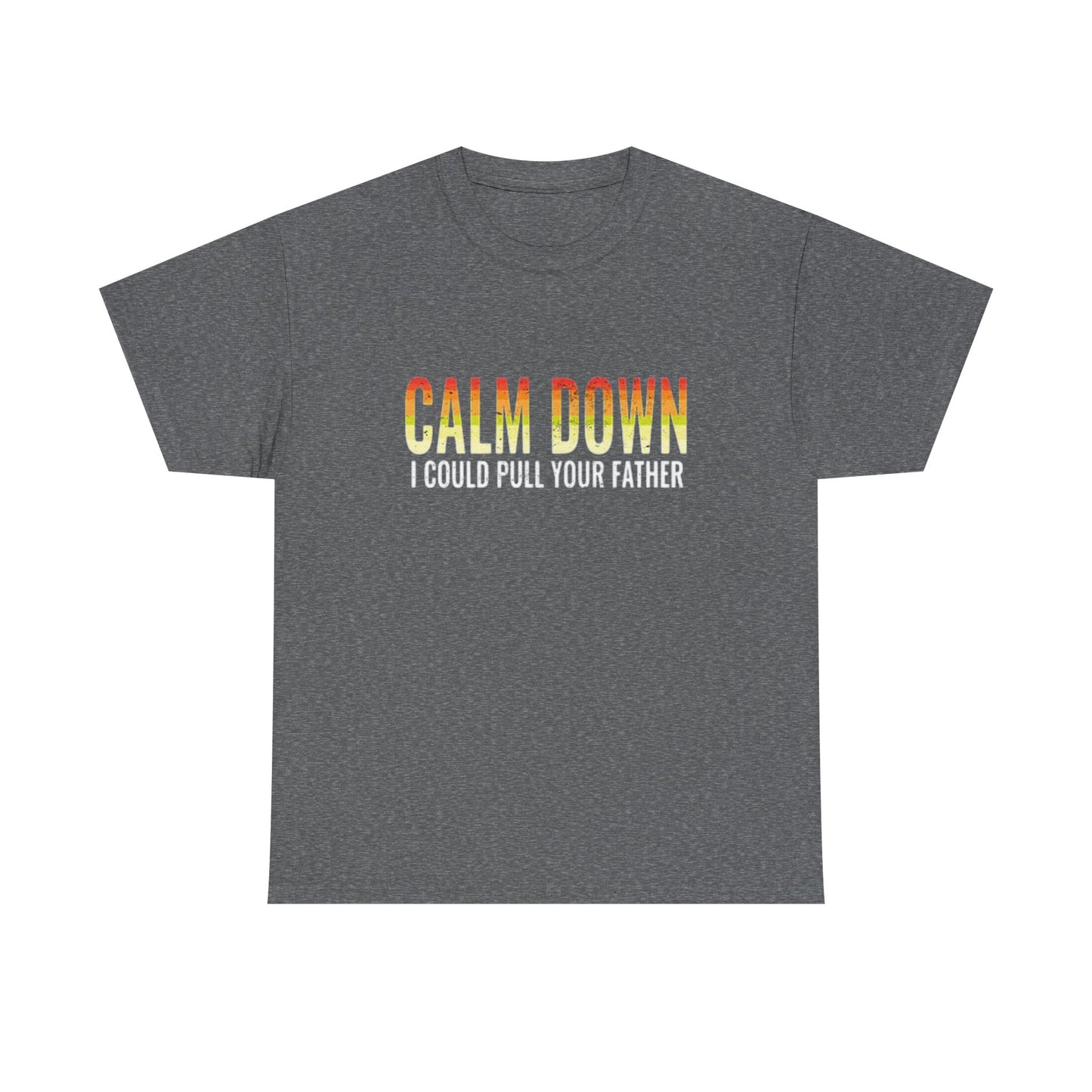 Calm Down I Could Pull Your Father T Shirt BRAND NEW Apparel Unisex Heavy Cotton