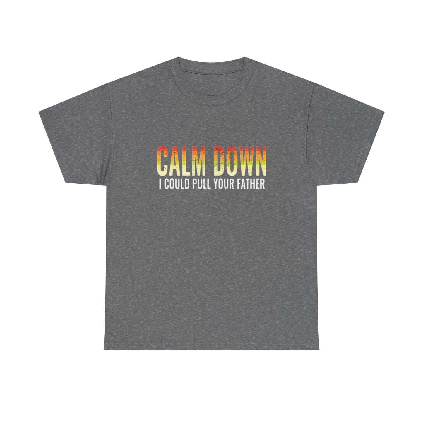 Calm Down I Could Pull Your Father T Shirt BRAND NEW Apparel Unisex Heavy Cotton
