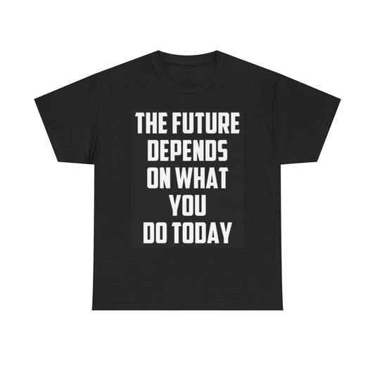 The Future Depends On What You Do Today T Shirt Unisex Heavy Cotton Tee