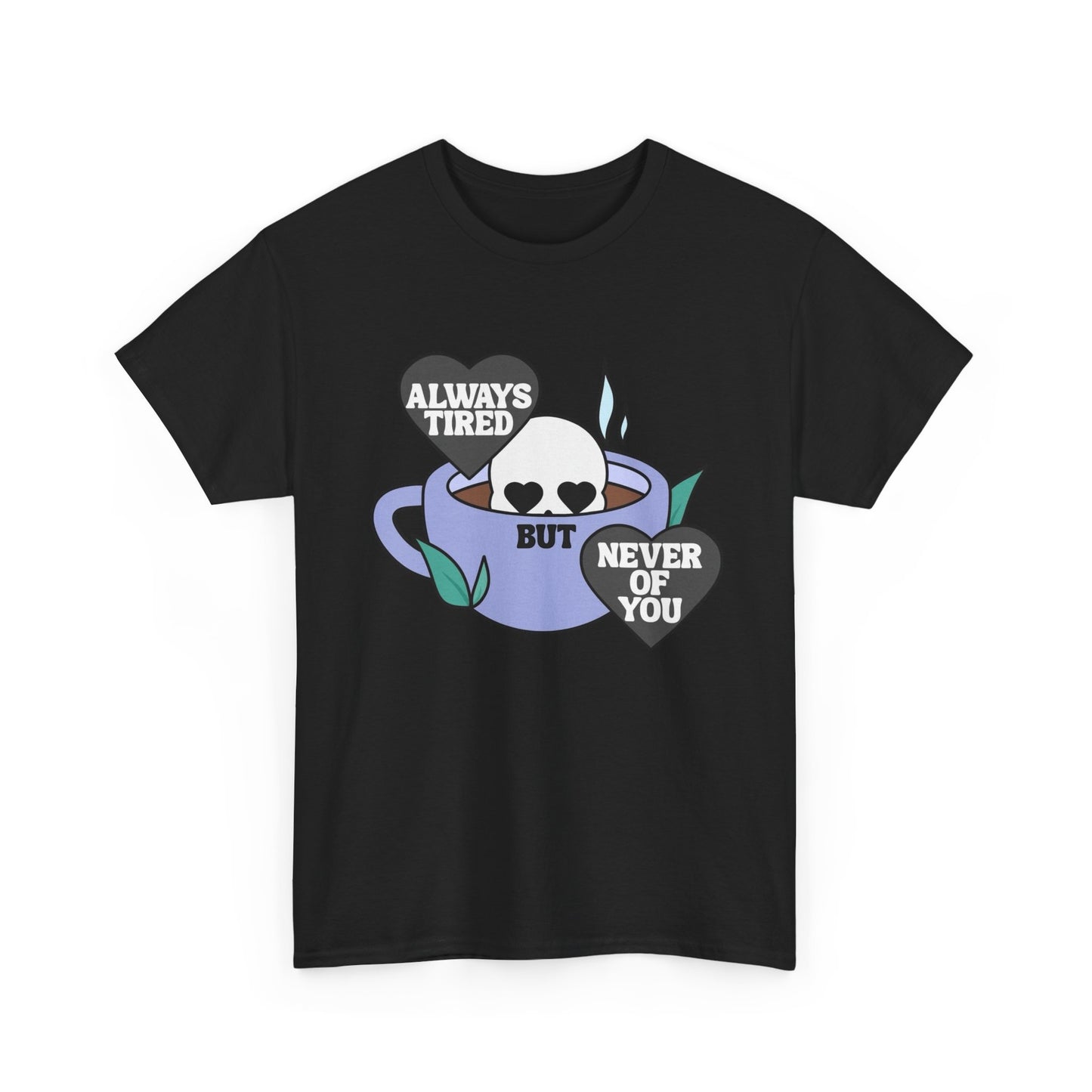 Always Tired Never Of You Coffee Graphic T Shirt New Unisex Heavy Cotton Tee