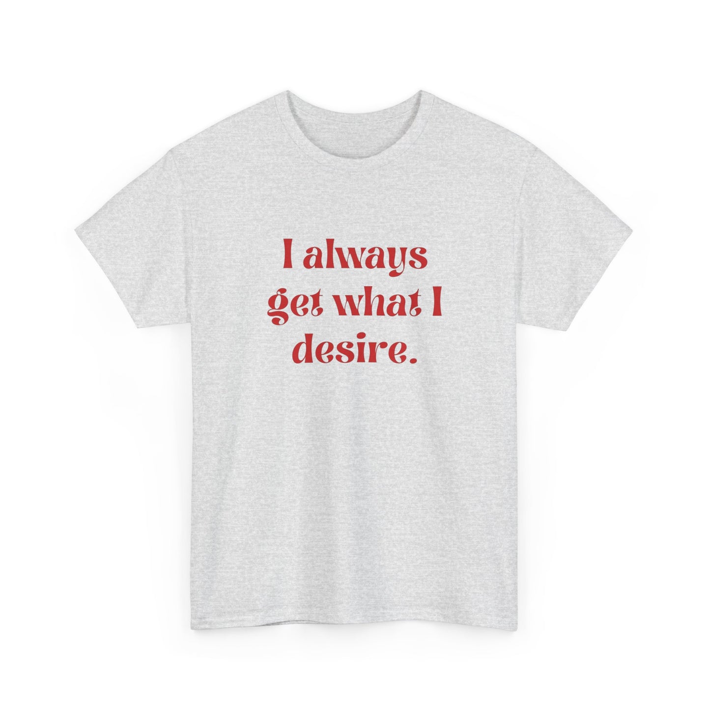 I Always Get What I Desire Graphic T Shirt NEW ADULT Tee