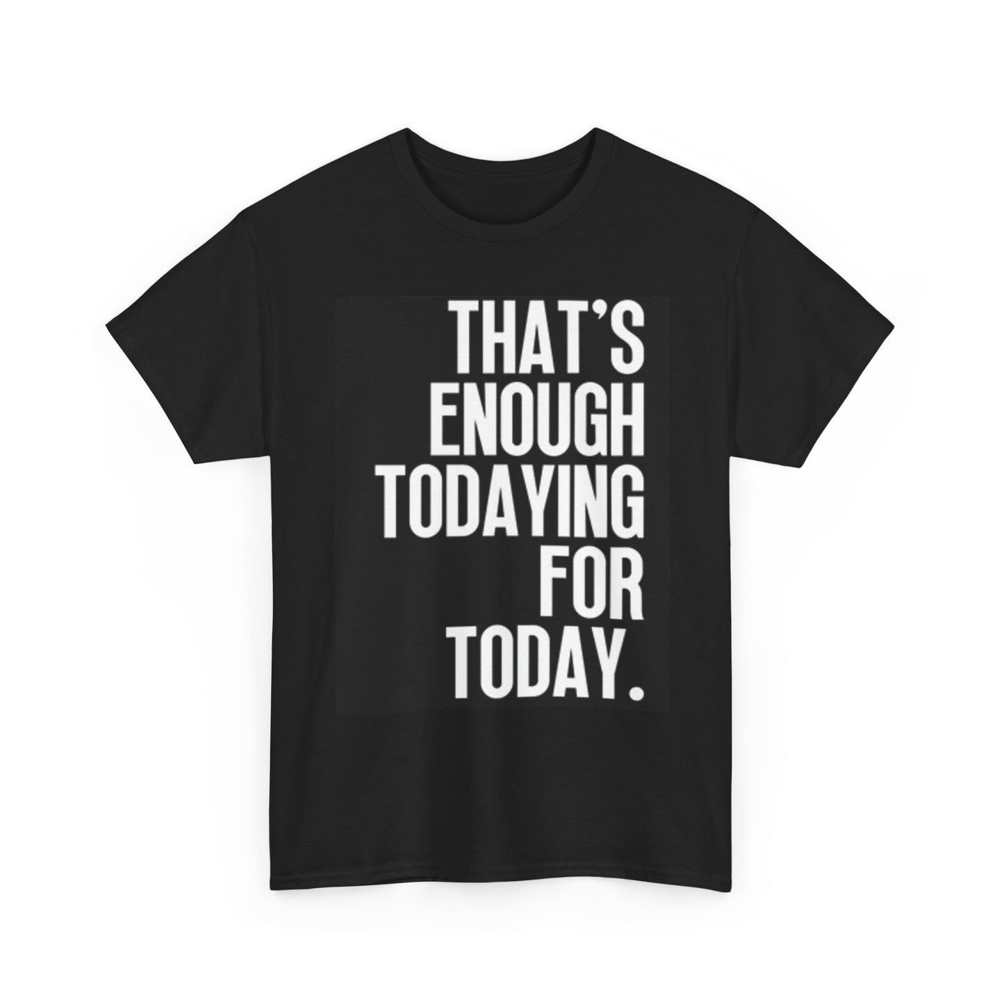 Thats Enough Todaying Today Funny Graphic T Shirt Hilarious Unisex Heavy Cotton