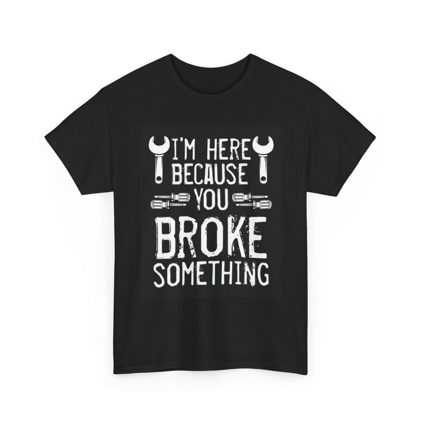Im Here Because you Broke Something Funny T Shirt Mechanic Unisex Heavy Cotton