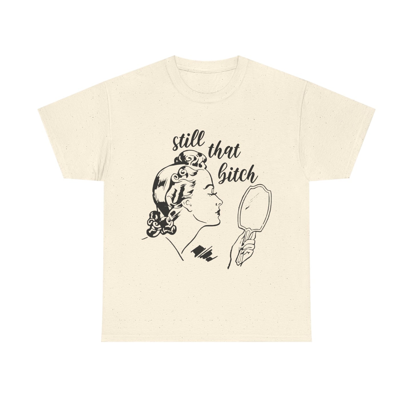Still That Bitch Funny Graphic T Shirt Unisex Heavy Cotton Tee GIFT