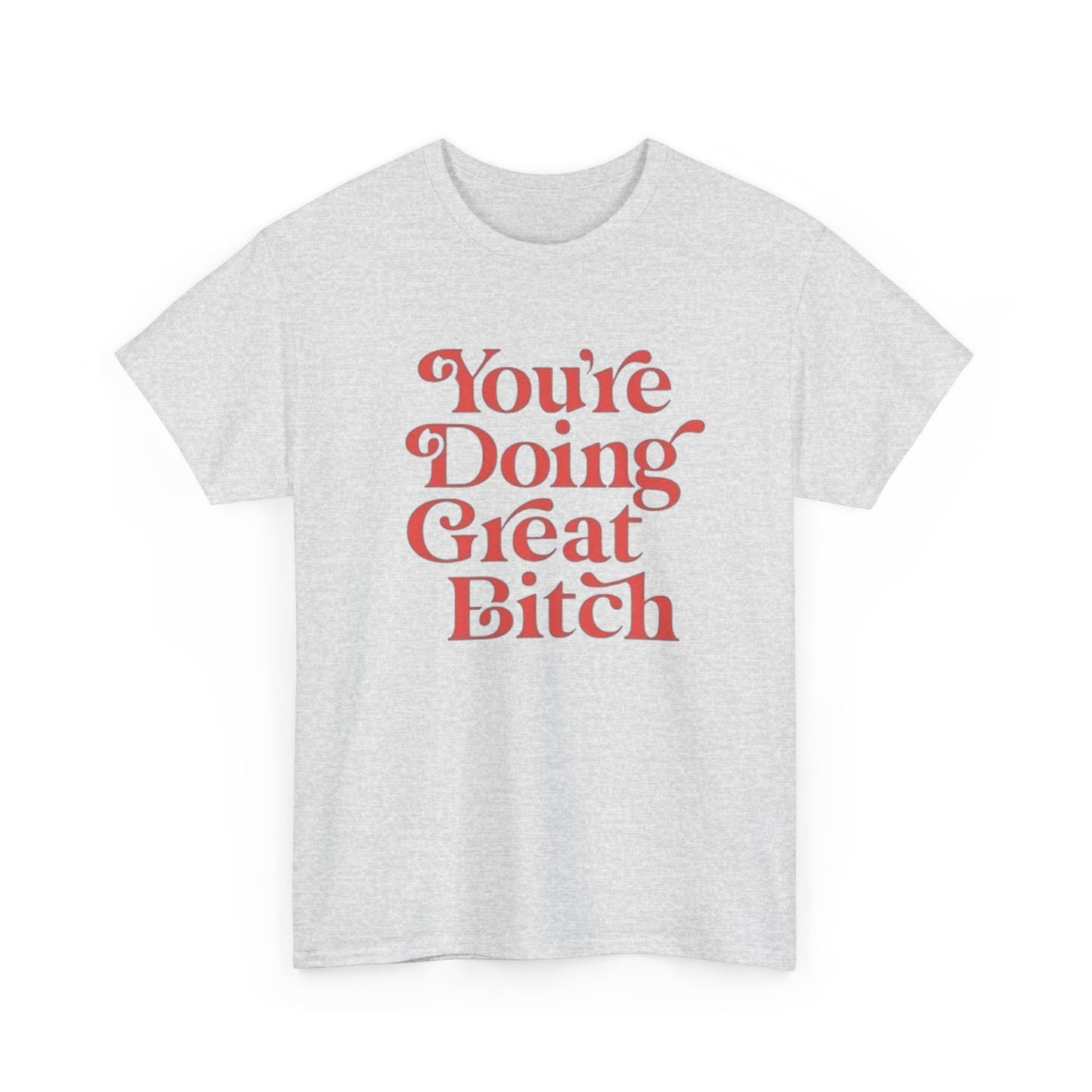 Your Doing Great Bitch Funny Graphic T Shirt Unisex Heavy Cotton Tee GIFT
