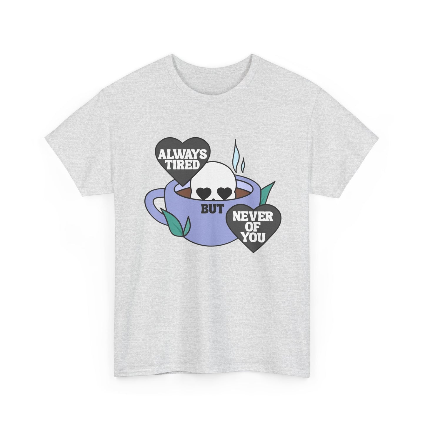 Always Tired Never Of You Coffee Graphic T Shirt New Unisex Heavy Cotton Tee