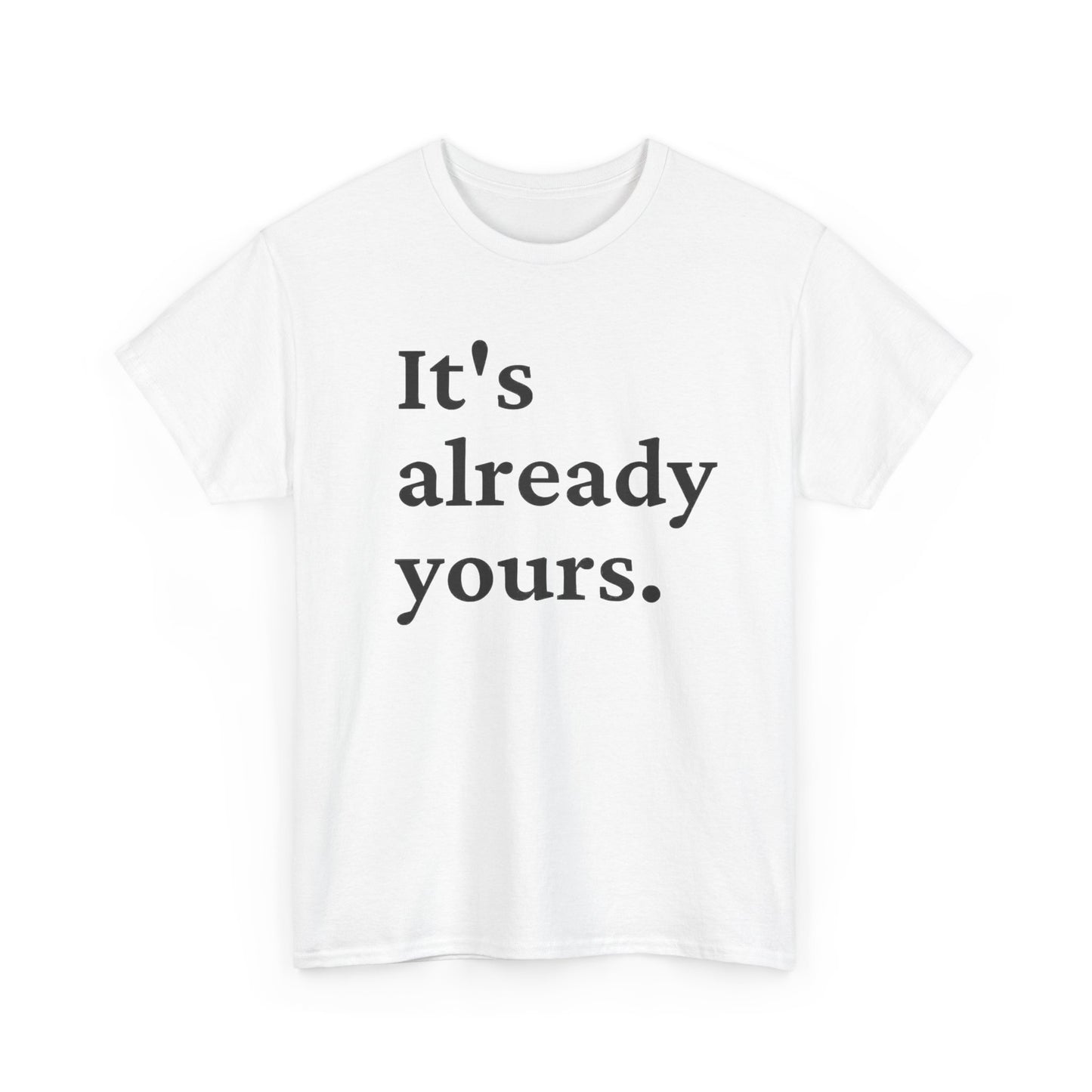 Its Already Yours Graphic T Shirt NEW Unisex Heavy Cotton Tee