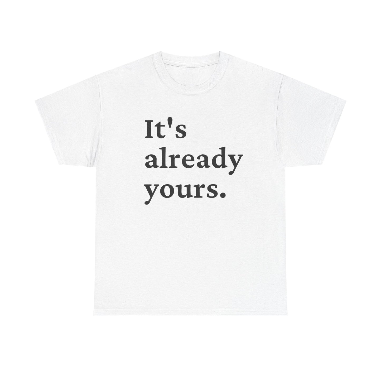 Its Already Yours Graphic T Shirt NEW Unisex Heavy Cotton Tee