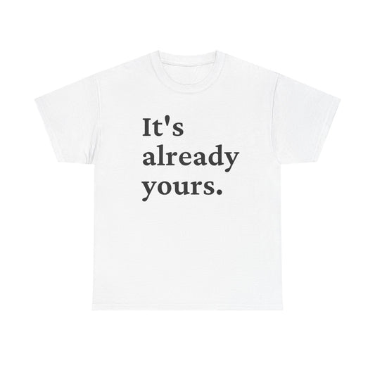 Its Already Yours Graphic T Shirt NEW Unisex Heavy Cotton Tee