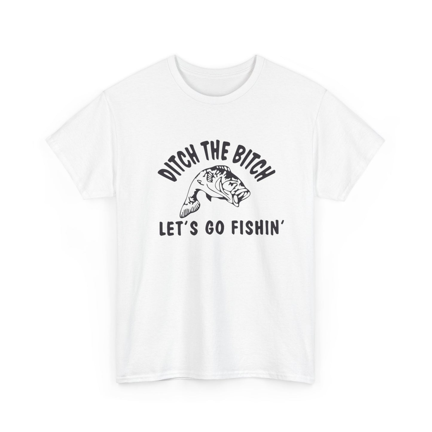 Ditch The Bitch Lets Go Fishing Graphic T Shirt ADULT NEW Heavy Cotton Tee