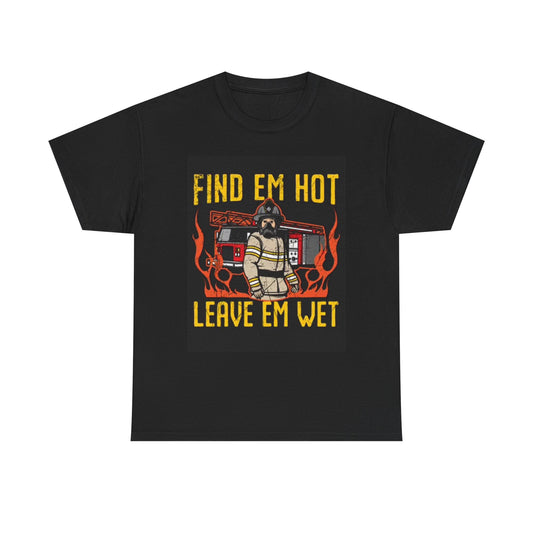 Fine Em Hot Leave Em Wet T Shirt Fire Fighter Gift Unisex Heavy Cotton Tee