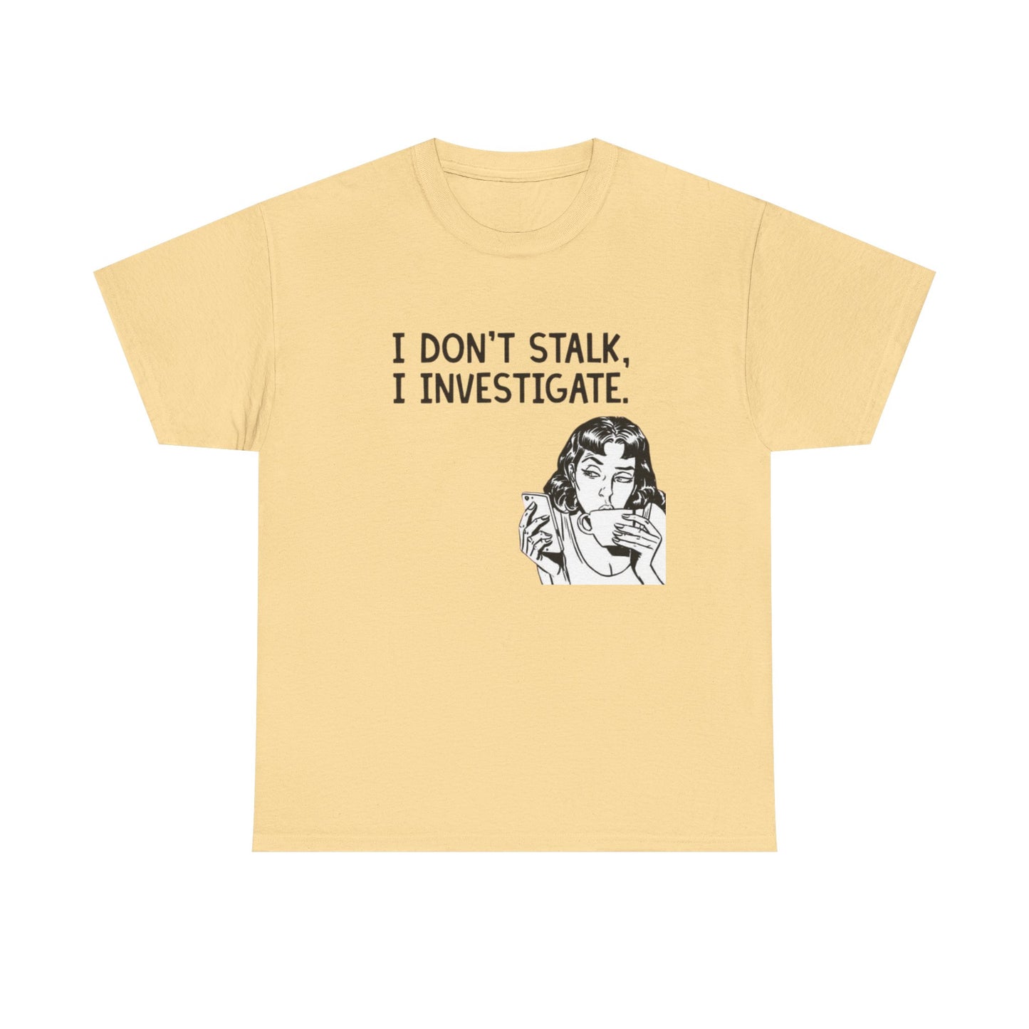 I Dont Stalk In Investigate Graphic T-Shirt Men's Women's Heavy Cotton NEW GIFT