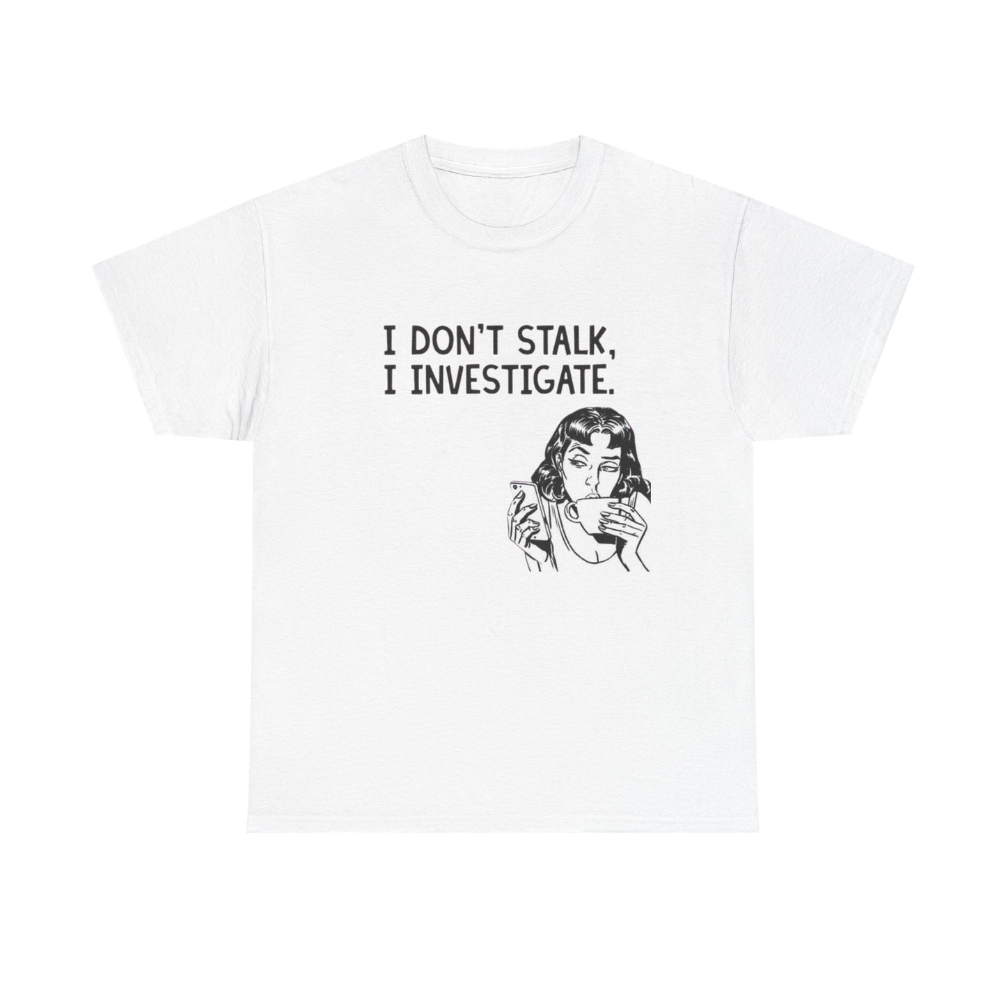 I Dont Stalk In Investigate Graphic T-Shirt Men's Women's Heavy Cotton NEW GIFT