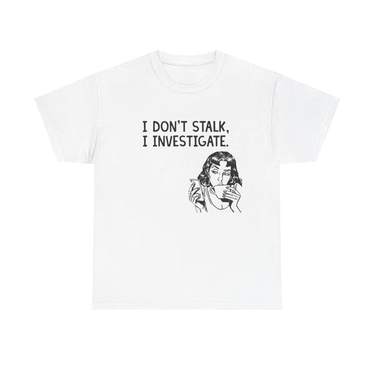 I Dont Stalk In Investigate Graphic T-Shirt Men's Women's Heavy Cotton NEW GIFT