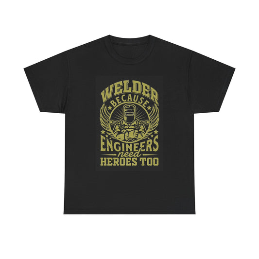 Welder Because Engineers Need Heroes Too T Shirt Graphic Unisex Heavy Cotton Tee