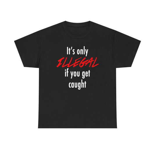 It's Only Illegal If You Get Caught Graphic T Shirt Unisex Heavy Cotton Tee