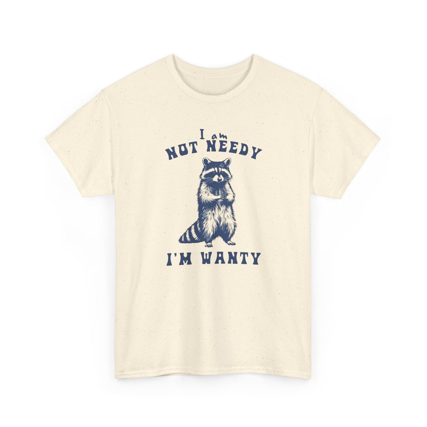 I'm Not Needy I'm Wanty Funny Graphic T Shirt ADULT Unisex Heavy Cotton Tee
