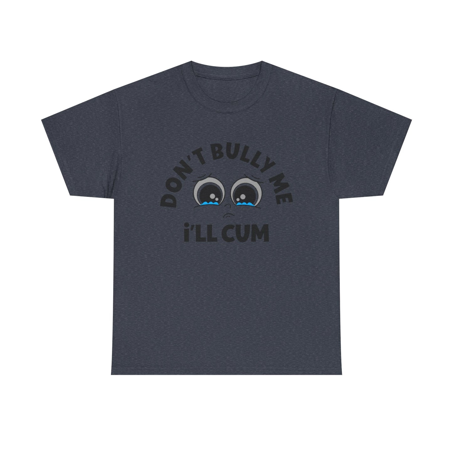 Don't Bully Me ill Cum Funny T Shirt Sex Graphic Unisex Heavy Cotton Tee