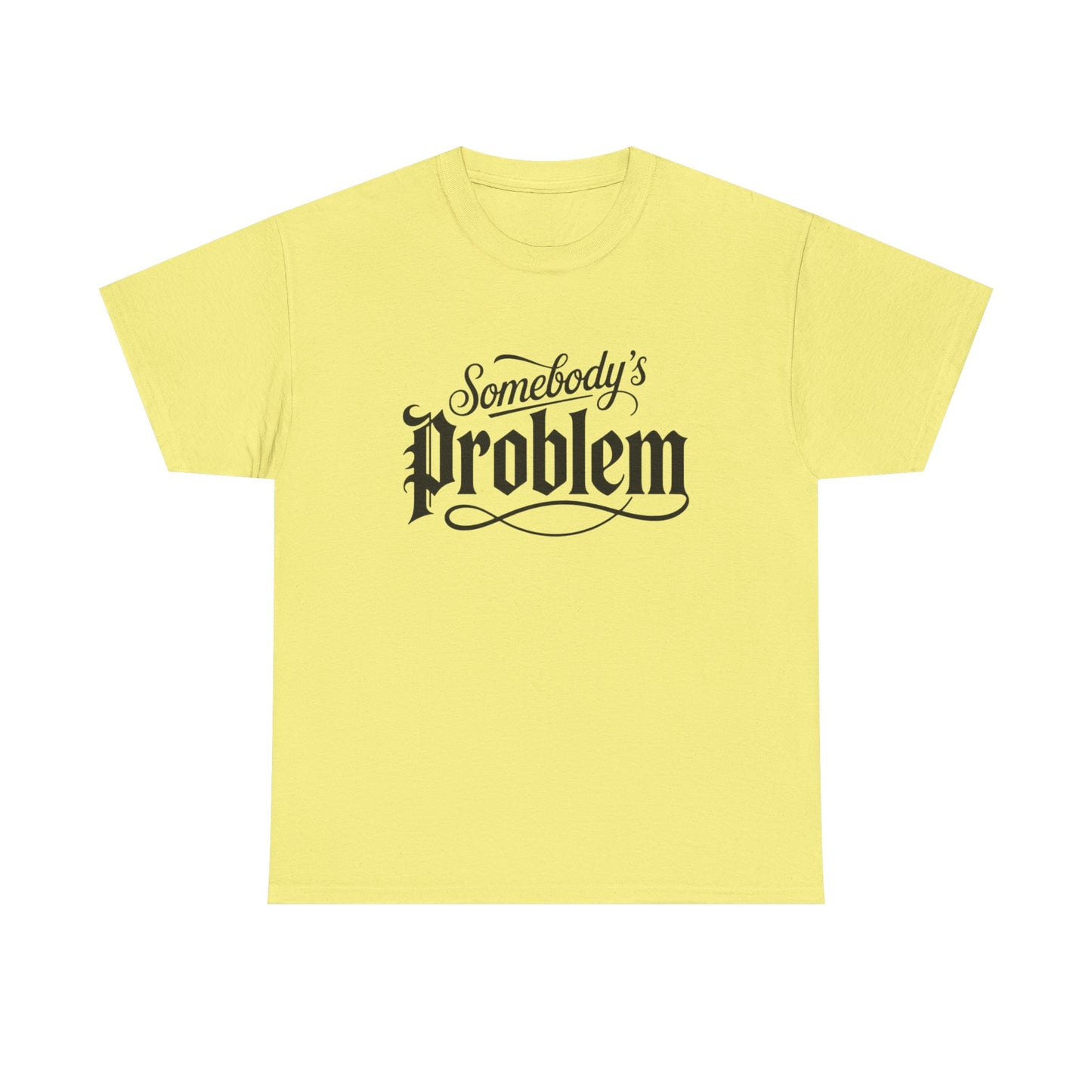 Somebody's Problem Graphic T Shirt NEW ADULT Unisex Heavy Cotton Tee