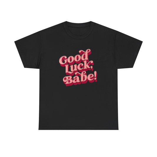 Good Luck Babe Graphic T Shirt NEW ADULT Heavy Cotton Tee